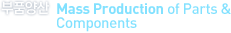 부품양산 Mass Production of Parts & Components